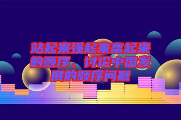 站起來強(qiáng)起來富起來的順序，討論中國(guó)發(fā)展的順序問題