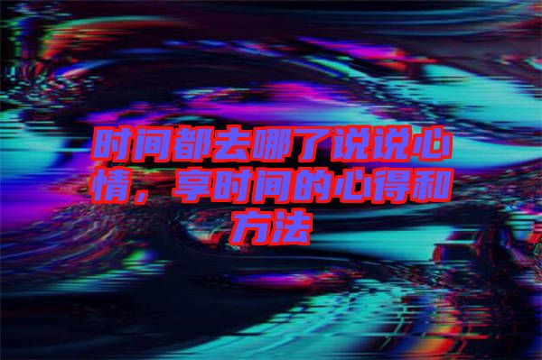 時(shí)間都去哪了說說心情，享時(shí)間的心得和方法