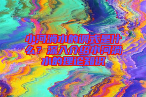 小河淌水的調(diào)式是什么？深入介紹小河淌水的理論知識