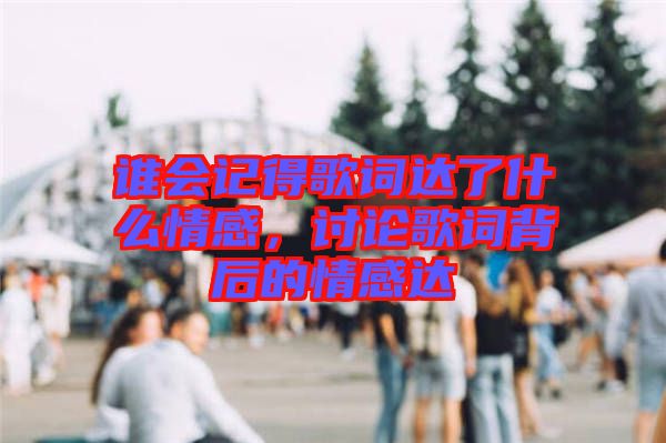 誰會記得歌詞達(dá)了什么情感，討論歌詞背后的情感達(dá)