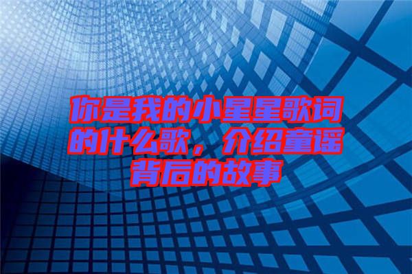 你是我的小星星歌詞的什么歌，介紹童謠背后的故事