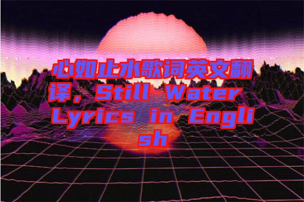 心如止水歌詞英文翻譯，Still Water Lyrics in English