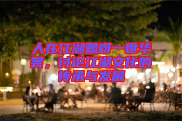人在江湖飄呀一世華裳，討論江湖文化的傳承與發(fā)展