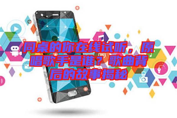 同桌的你在線試聽，原唱歌手是誰？歌曲背后的故事揭秘
