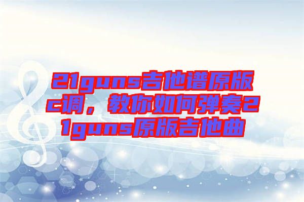 21guns吉他譜原版c調(diào)，教你如何彈奏21guns原版吉他曲