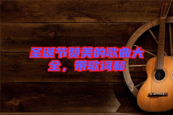 圣誕節(jié)贊美的歌曲大全，帶歌詞和