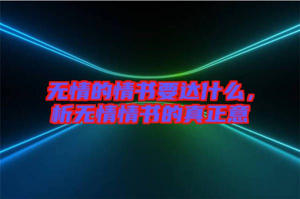 無(wú)情的情書(shū)要達(dá)什么，析無(wú)情情書(shū)的真正意