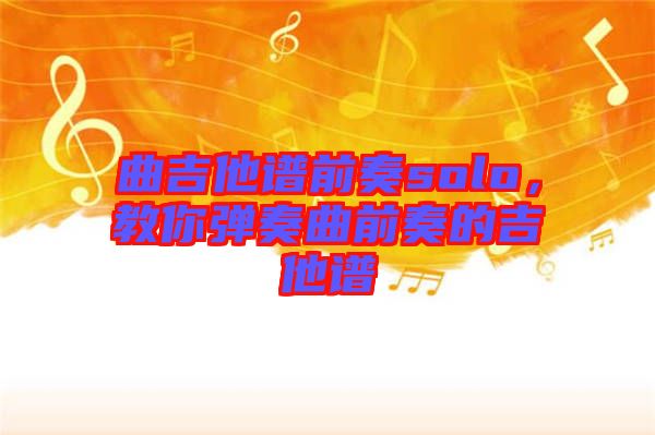 曲吉他譜前奏solo，教你彈奏曲前奏的吉他譜
