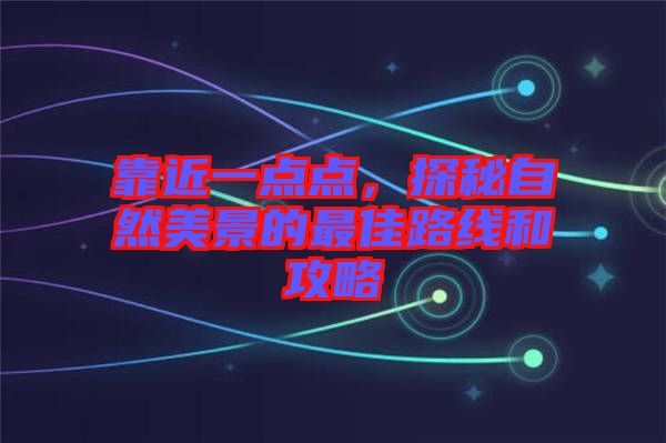 靠近一點點，探秘自然美景的最佳路線和攻略