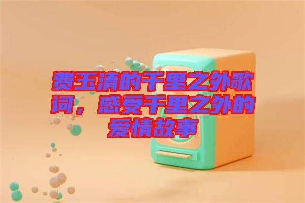 費(fèi)玉清的千里之外歌詞，感受千里之外的愛(ài)情故事