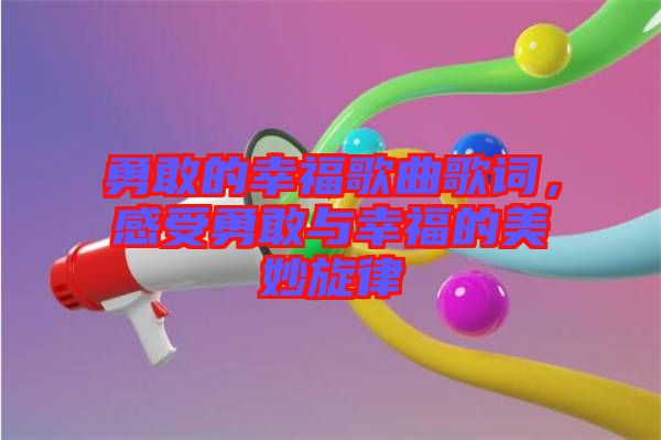 勇敢的幸福歌曲歌詞，感受勇敢與幸福的美妙旋律