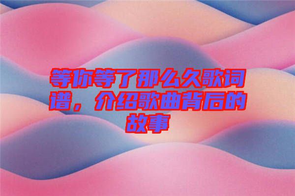 等你等了那么久歌詞譜，介紹歌曲背后的故事