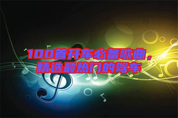 100首開車必備歌曲，精選最熱門的駕車