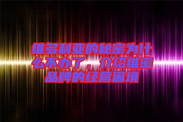 維多利亞的秘密為什么不辦了，介紹維密品牌的經(jīng)營困境