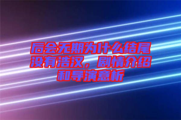 后會無期為什么結尾沒有浩漢，劇情介紹和導演意析