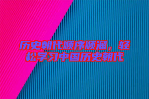 歷史朝代順序順溜，輕松學(xué)習(xí)中國(guó)歷史朝代