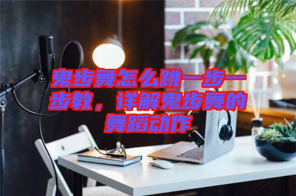 鬼步舞怎么跳一步一步教，詳解鬼步舞的舞蹈動(dòng)作