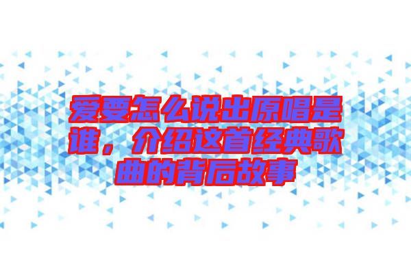 愛要怎么說出原唱是誰，介紹這首經(jīng)典歌曲的背后故事