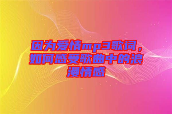 因?yàn)閻矍閙p3歌詞，如何感受歌曲中的浪漫情感