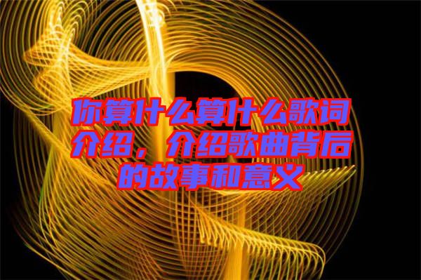 你算什么算什么歌詞介紹，介紹歌曲背后的故事和意義