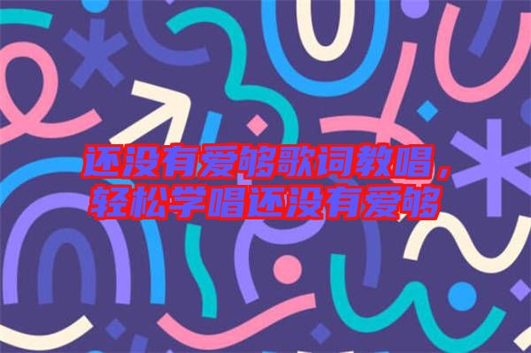 還沒有愛夠歌詞教唱，輕松學(xué)唱還沒有愛夠