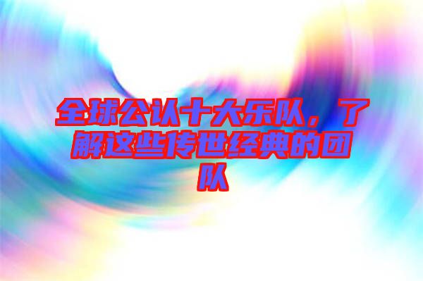 全球公認(rèn)十大樂隊(duì)，了解這些傳世經(jīng)典的團(tuán)隊(duì)