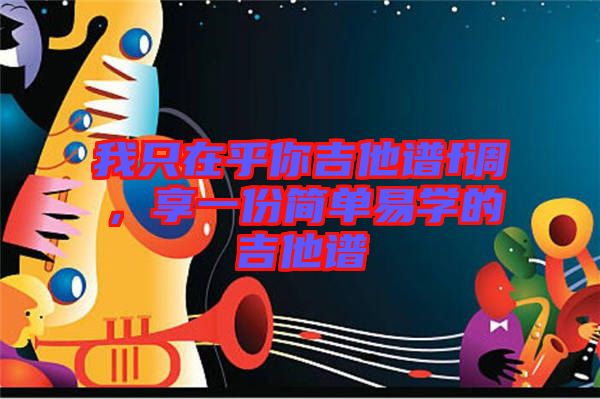 我只在乎你吉他譜f調(diào)，享一份簡單易學(xué)的吉他譜