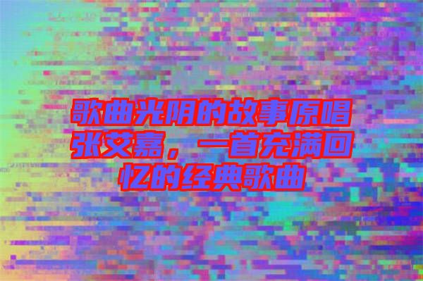 歌曲光陰的故事原唱張艾嘉，一首充滿回憶的經(jīng)典歌曲