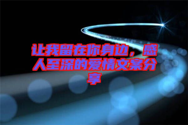 讓我留在你身邊，感人至深的愛情文案分享