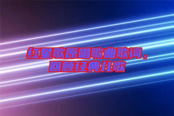 紅星歌原唱歌曲歌詞，回顧經(jīng)典兒歌