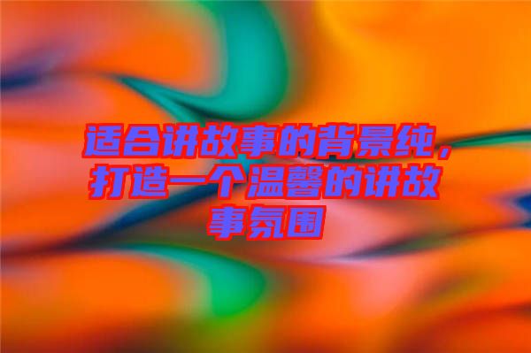 適合講故事的背景純，打造一個溫馨的講故事氛圍