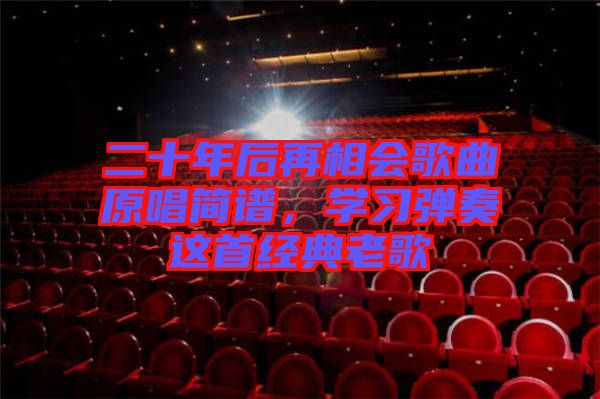 二十年后再相會歌曲原唱簡譜，學習彈奏這首經(jīng)典老歌