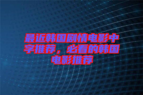 最近韓國劇情電影中字推薦，必看的韓國電影推薦