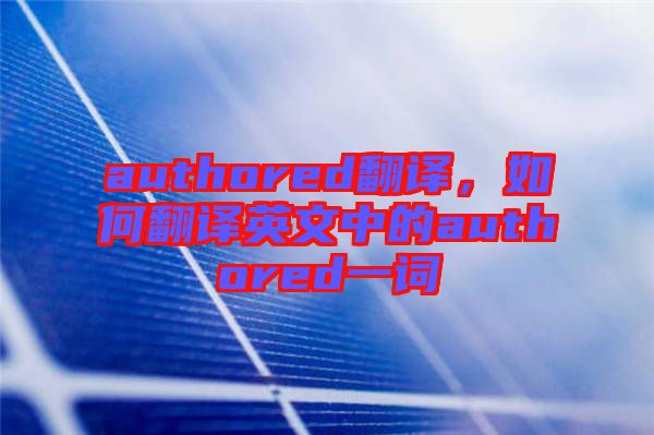 authored翻譯，如何翻譯英文中的authored一詞