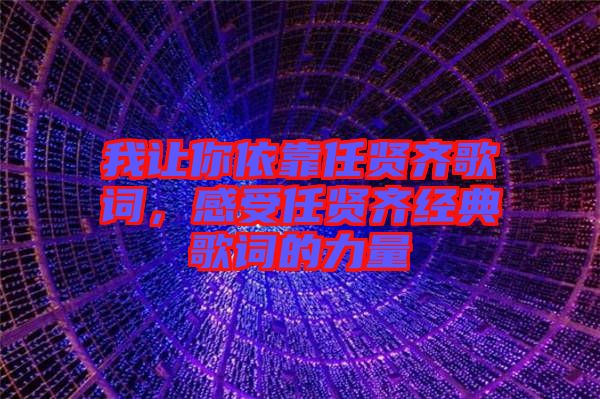 我讓你依靠任賢齊歌詞，感受任賢齊經(jīng)典歌詞的力量