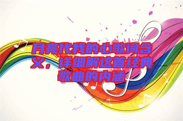月亮代我的心歌詞含義，詳細解這首經(jīng)典歌曲的內(nèi)涵