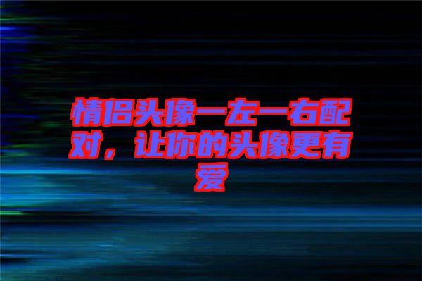 情侶頭像一左一右配對，讓你的頭像更有愛