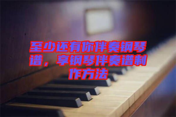 至少還有你伴奏鋼琴譜，享鋼琴伴奏譜制作方法