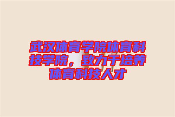武漢體育學(xué)院體育科技學(xué)院，致力于培養(yǎng)體育科技人才