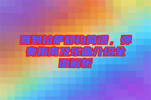 回到拉薩鄭鈞簡(jiǎn)譜，彈奏指南及樂(lè)曲介紹全面解析