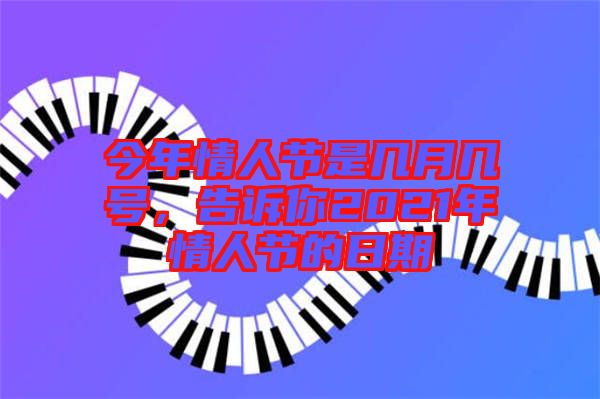 今年情人節(jié)是幾月幾號(hào)，告訴你2021年情人節(jié)的日期