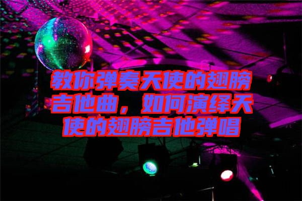 教你彈奏天使的翅膀吉他曲，如何演繹天使的翅膀吉他彈唱