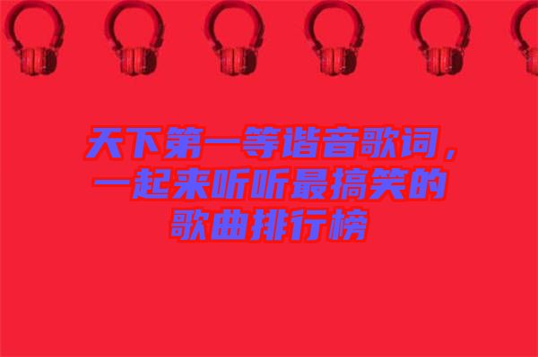 天下第一等諧音歌詞，一起來(lái)聽(tīng)聽(tīng)最搞笑的歌曲排行榜