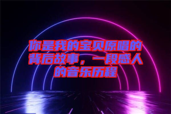 你是我的寶貝原唱的背后故事，一段感人的音樂歷程