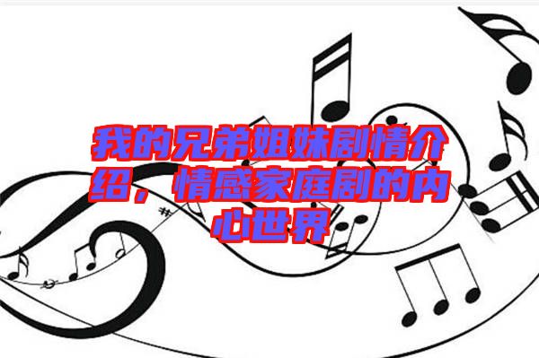 我的兄弟姐妹劇情介紹，情感家庭劇的內心世界