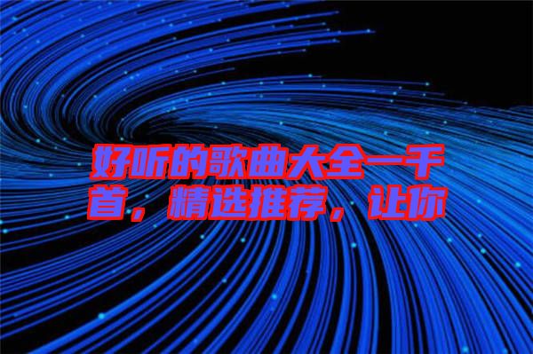 好聽的歌曲大全一千首，精選推薦，讓你