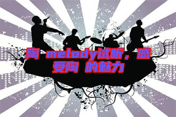 陶喆melody試聽，感受陶喆的魅力