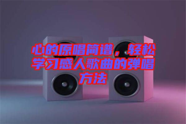 心的原唱簡(jiǎn)譜，輕松學(xué)習(xí)感人歌曲的彈唱方法