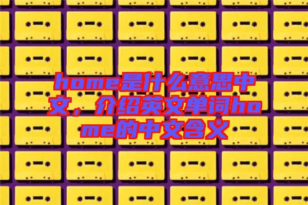 home是什么意思中文，介紹英文單詞home的中文含義