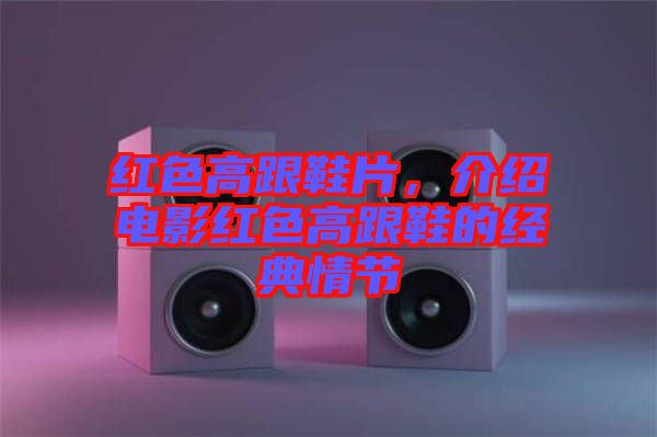 紅色高跟鞋片，介紹電影紅色高跟鞋的經(jīng)典情節(jié)